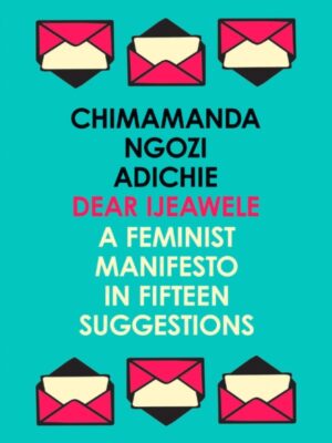 Dear Ijeawele, or a Feminist Manifesto in Fifteen Suggestions