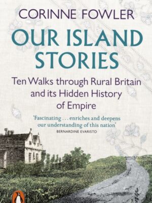 Our Island Stories : Ten Walks Through Rural Britain and Its Hidden History of Empire