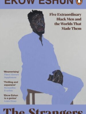 The Strangers : Five Extraordinary Black Men and the Worlds That Made Them