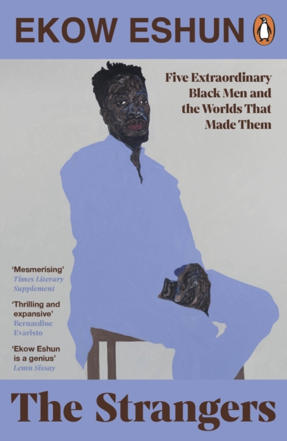 The Strangers : Five Extraordinary Black Men and the Worlds That Made Them