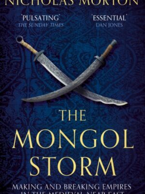 The Mongol Storm : Making and Breaking Empires in the Medieval Near East