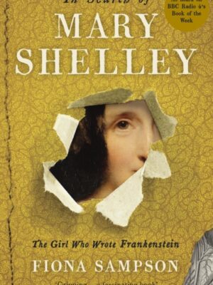 In Search of Mary Shelley: The Girl Who Wrote Frankenstein