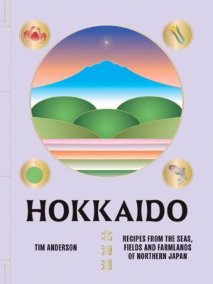 Hokkaido : Recipes from the Seas, Fields and Farmlands of Northern Japan
