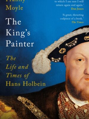 The King's Painter: The Life and Times of Hans Holbein